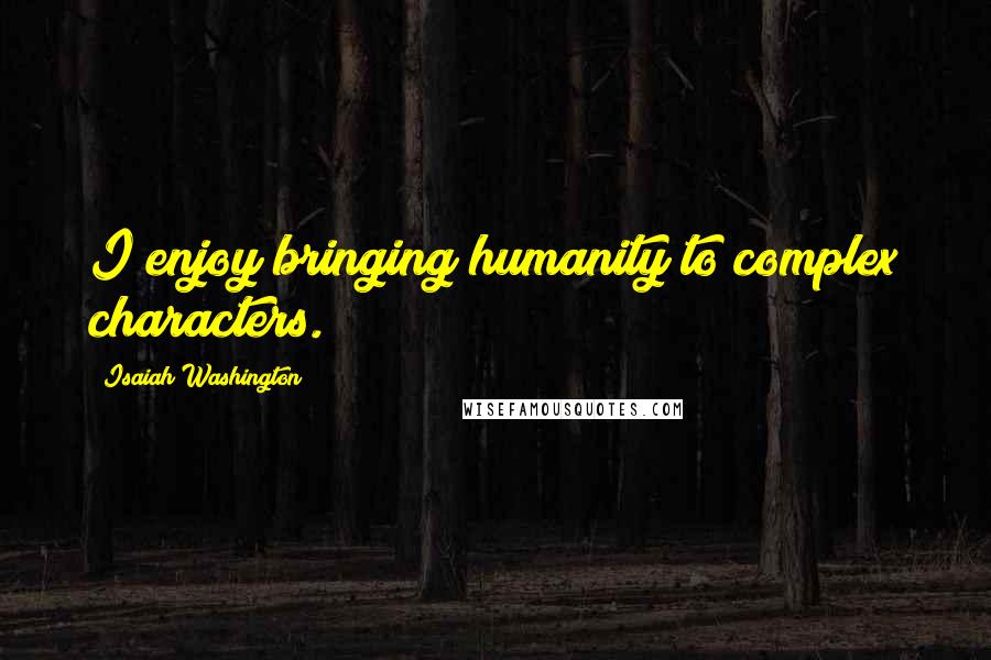 Isaiah Washington quotes: I enjoy bringing humanity to complex characters.