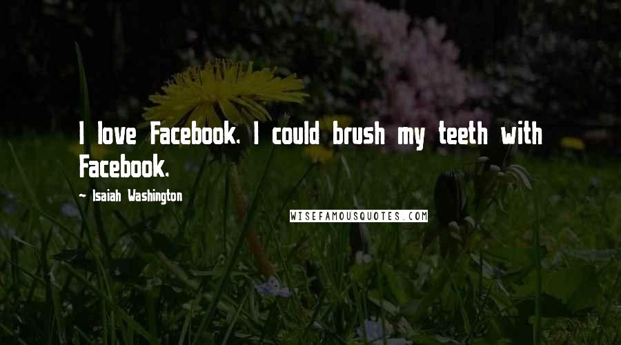 Isaiah Washington quotes: I love Facebook. I could brush my teeth with Facebook.
