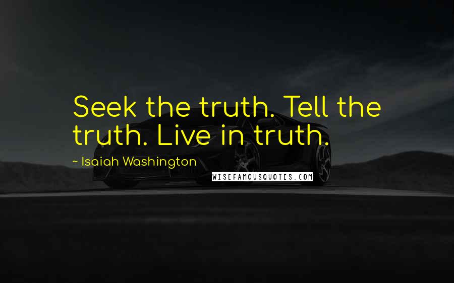 Isaiah Washington quotes: Seek the truth. Tell the truth. Live in truth.