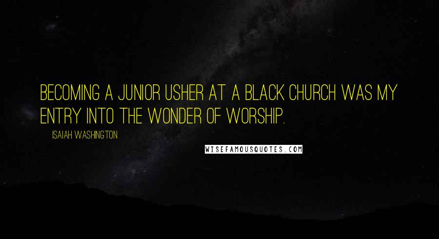 Isaiah Washington quotes: Becoming a junior usher at a black church was my entry into the wonder of worship.