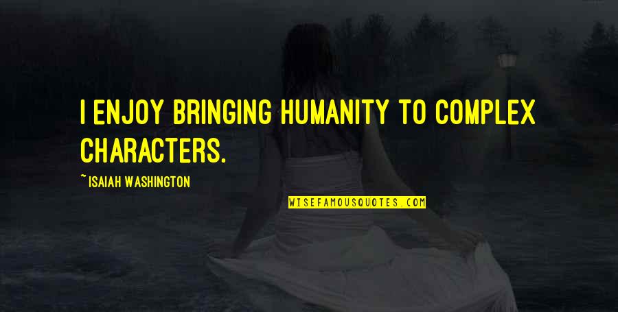 Isaiah Washington Quotes By Isaiah Washington: I enjoy bringing humanity to complex characters.