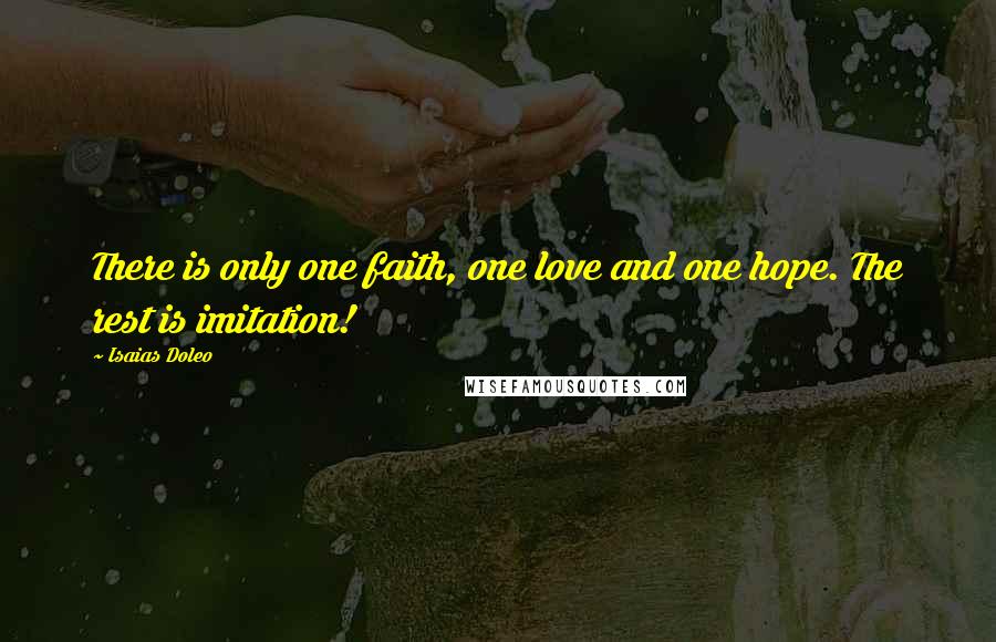 Isaias Doleo quotes: There is only one faith, one love and one hope. The rest is imitation!