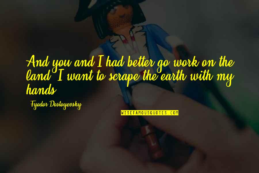 Isaie Zeek Quotes By Fyodor Dostoyevsky: And you and I had better go work Isaie Zeek Quotes By Fyodor Dostoyevsky: And you and I had better go work