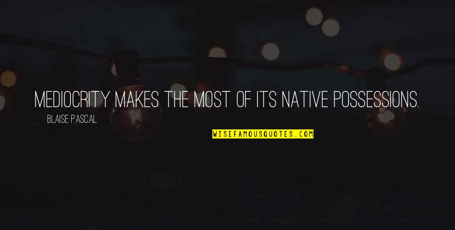 Isaja Song Quotes By Blaise Pascal: Mediocrity makes the most of its native possessions. Isaja Song Quotes By Blaise Pascal: Mediocrity makes the most of its native possessions.