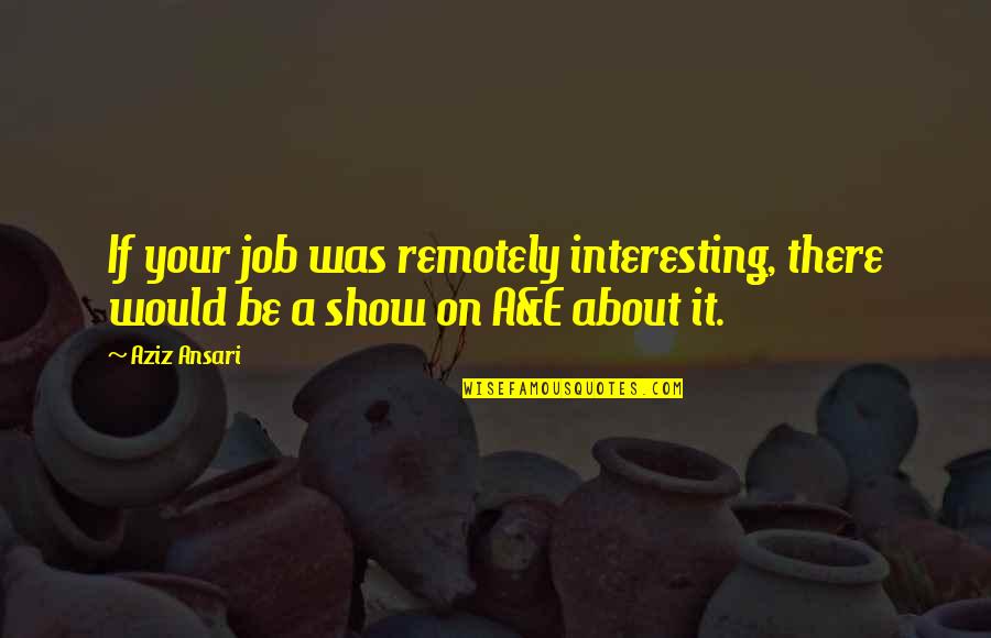 Isakssons Quotes By Aziz Ansari: If your job was remotely interesting, there would
