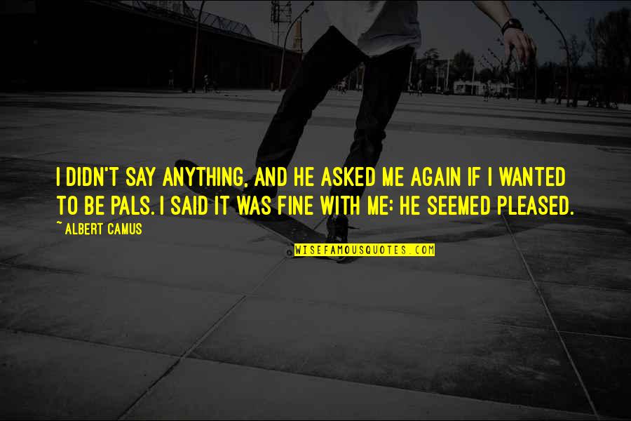 Isalliner Quotes By Albert Camus: I didn't say anything, and he asked me