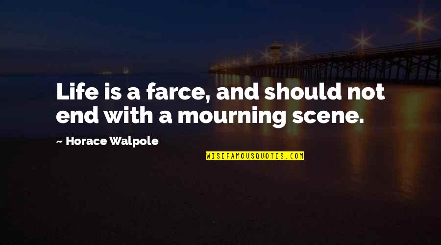 Isallt Quotes By Horace Walpole: Life is a farce, and should not end Isallt Quotes By Horace Walpole: Life is a farce, and should not end