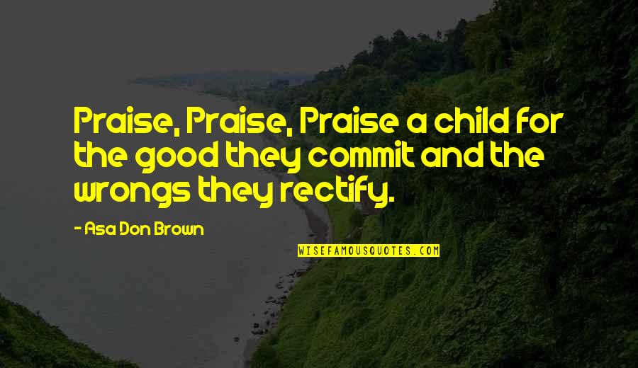 Isam Quotes By Asa Don Brown: Praise, Praise, Praise a child for the good