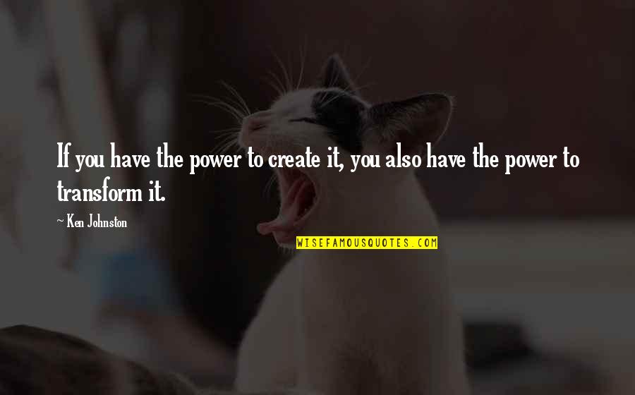 Isam Quotes By Ken Johnston: If you have the power to create it,