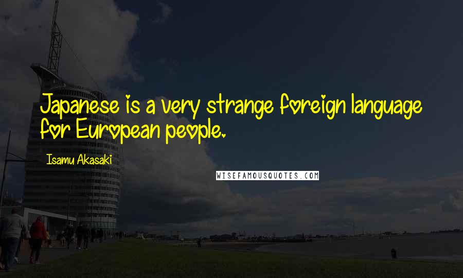 Isamu Akasaki quotes: Japanese is a very strange foreign language for European people.