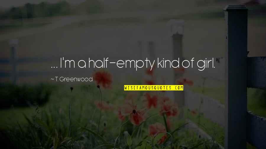 Isan Thai Quotes By T. Greenwood: ... I'm a half-empty kind of girl. Isan Thai Quotes By T. Greenwood: ... I'm a half-empty kind of girl.