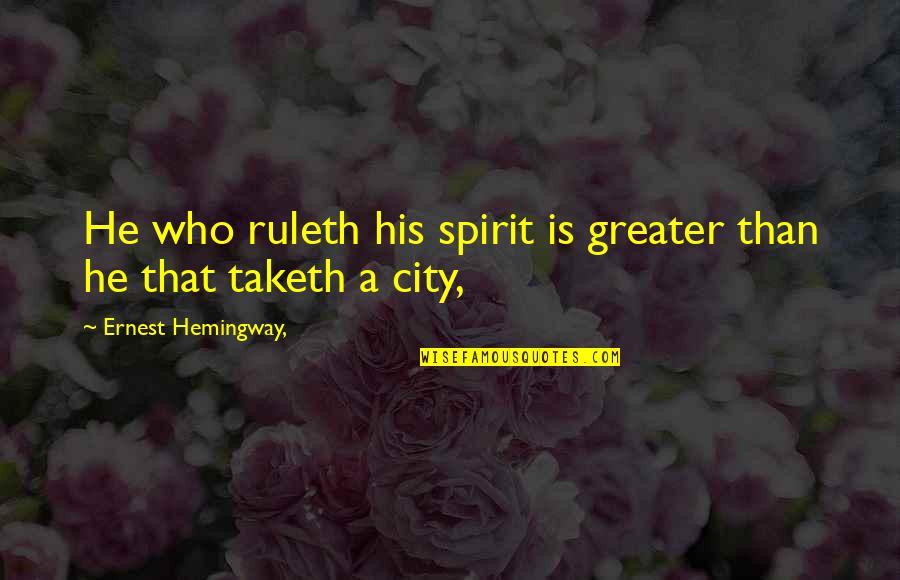 Isana Kihei Quotes By Ernest Hemingway,: He who ruleth his spirit is greater than Isana Kihei Quotes By Ernest Hemingway,: He who ruleth his spirit is greater than