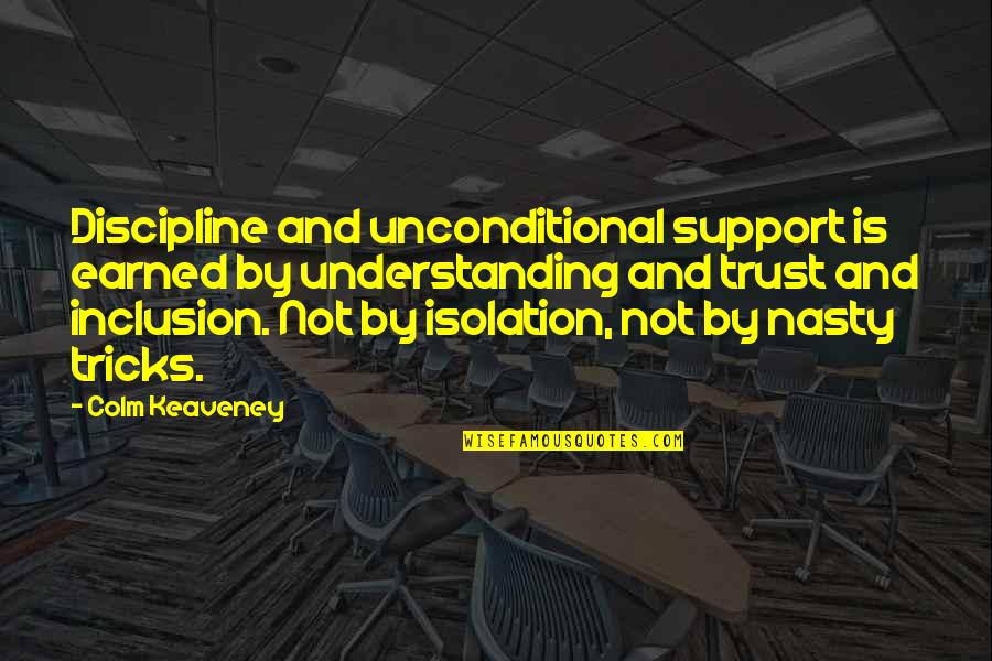 Isana Rossmann Quotes By Colm Keaveney: Discipline and unconditional support is earned by understanding Isana Rossmann Quotes By Colm Keaveney: Discipline and unconditional support is earned by understanding