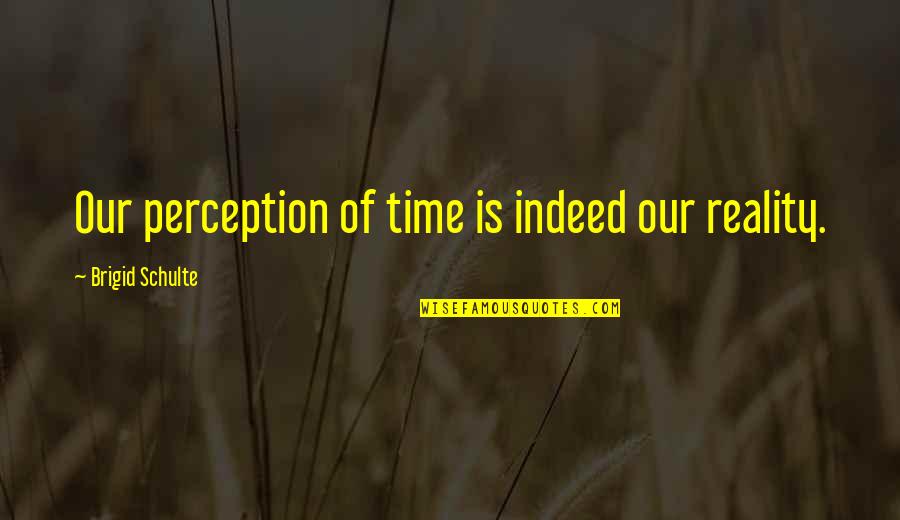 Isarco News Quotes By Brigid Schulte: Our perception of time is indeed our reality. Isarco News Quotes By Brigid Schulte: Our perception of time is indeed our reality.