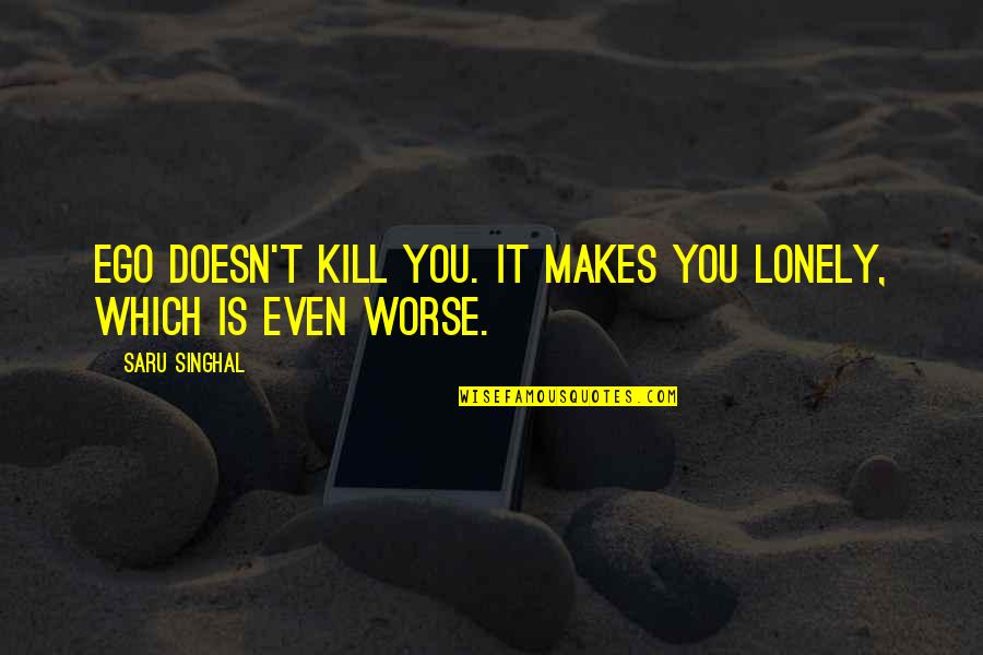 Isas Maryland Quotes By Saru Singhal: Ego doesn't kill you. It makes you lonely,