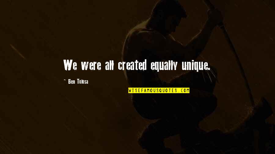 Isaw Haus Quotes By Ben Tolosa: We were all created equally unique. Isaw Haus Quotes By Ben Tolosa: We were all created equally unique.