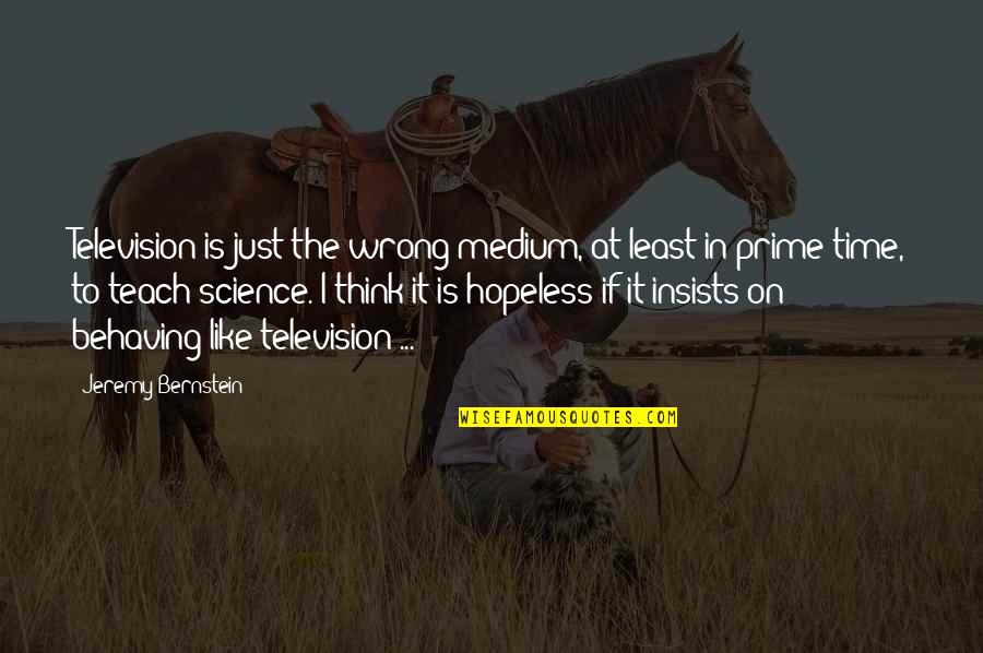 Isaw Ng Quotes By Jeremy Bernstein: Television is just the wrong medium, at least Isaw Ng Quotes By Jeremy Bernstein: Television is just the wrong medium, at least