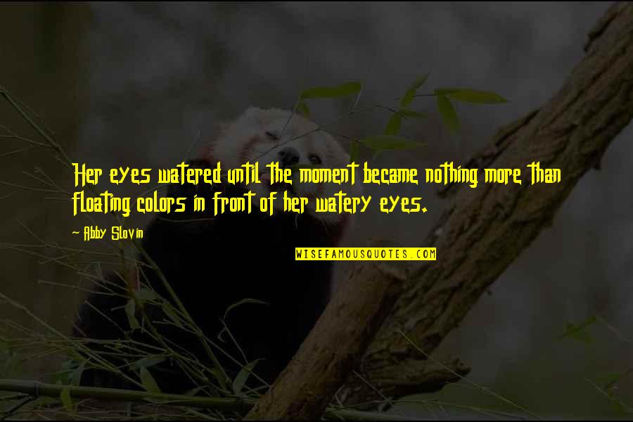 Isaw Quotes By Abby Slovin: Her eyes watered until the moment became nothing Isaw Quotes By Abby Slovin: Her eyes watered until the moment became nothing
