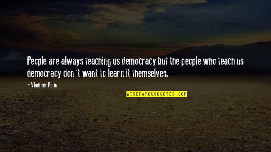 Isayama Reiner Quotes By Vladimir Putin: People are always teaching us democracy but the Isayama Reiner Quotes By Vladimir Putin: People are always teaching us democracy but the