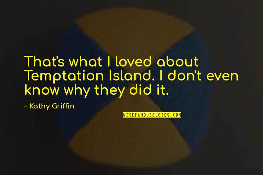 Isbister Islanders Quotes By Kathy Griffin: That's what I loved about Temptation Island. I