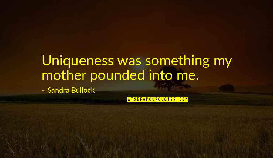 Isbister Islanders Quotes By Sandra Bullock: Uniqueness was something my mother pounded into me. Isbister Islanders Quotes By Sandra Bullock: Uniqueness was something my mother pounded into me.