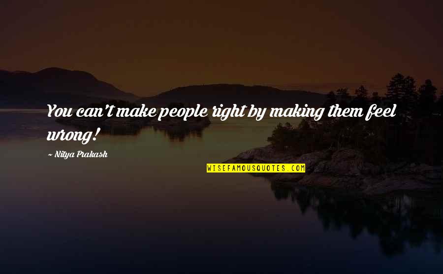Isca Quotes By Nitya Prakash: You can't make people right by making them