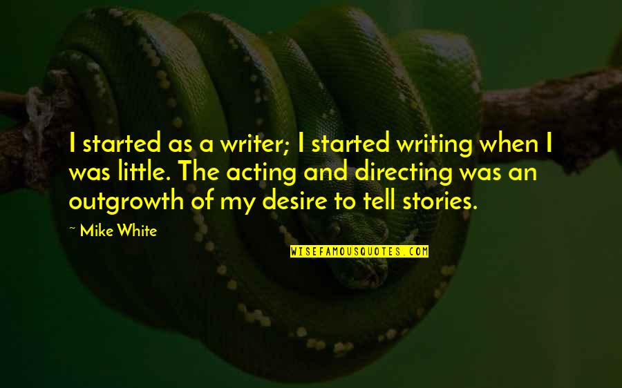 Iscar Quotes By Mike White: I started as a writer; I started writing Iscar Quotes By Mike White: I started as a writer; I started writing