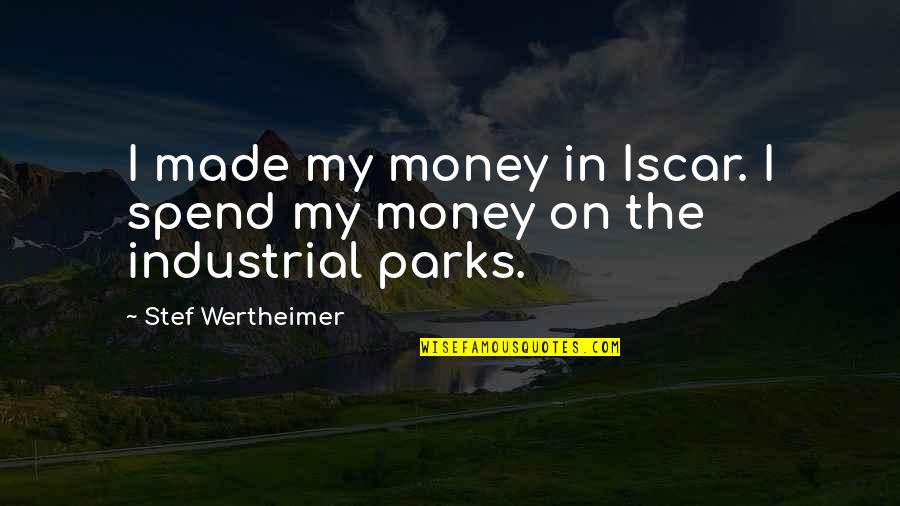Iscar Quotes By Stef Wertheimer: I made my money in Iscar. I spend