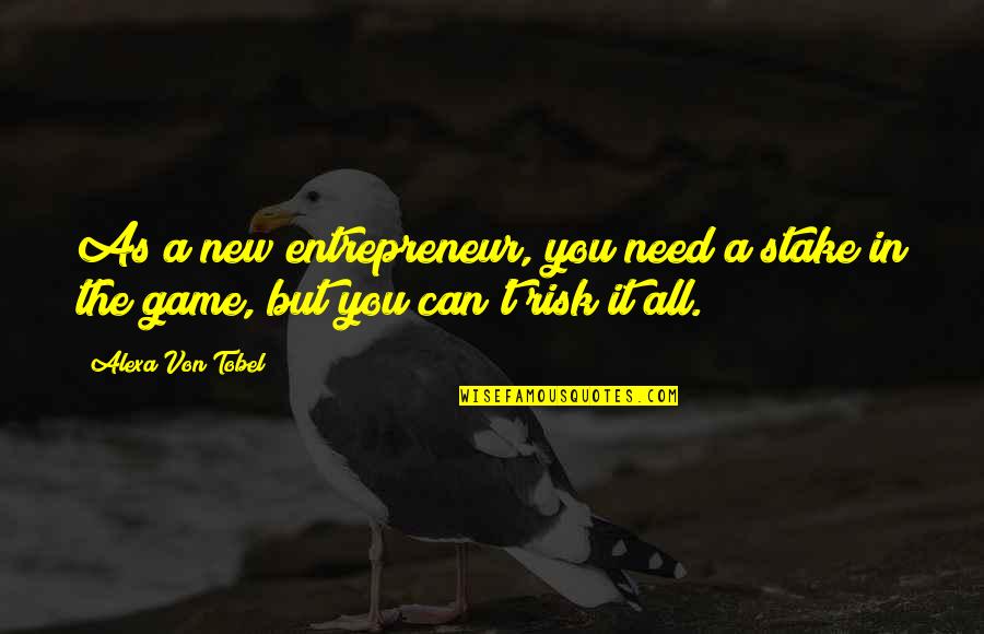 Ischinger Owens Quotes By Alexa Von Tobel: As a new entrepreneur, you need a stake