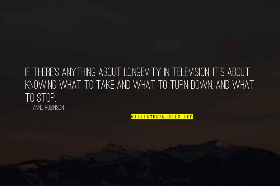 Iscovitz Stanley Quotes By Anne Robinson: If there's anything about longevity in television, it's Iscovitz Stanley Quotes By Anne Robinson: If there's anything about longevity in television, it's