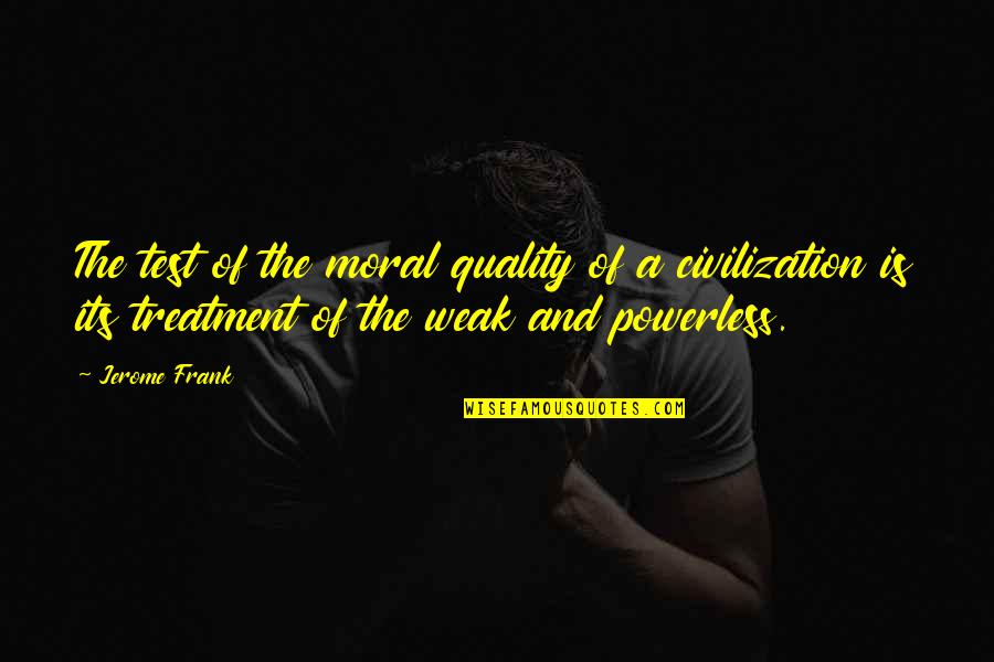 Ised Quotes By Jerome Frank: The test of the moral quality of a