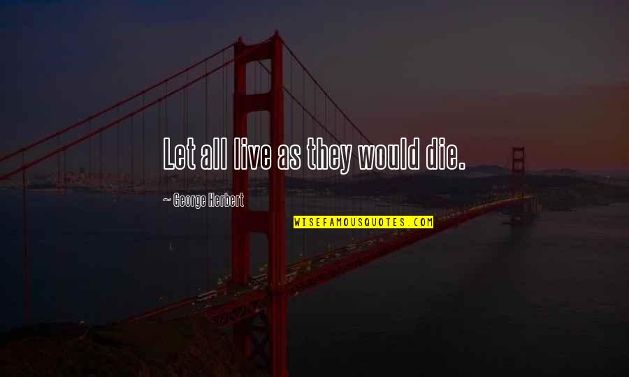Isee Quotes By George Herbert: Let all live as they would die. Isee Quotes By George Herbert: Let all live as they would die.