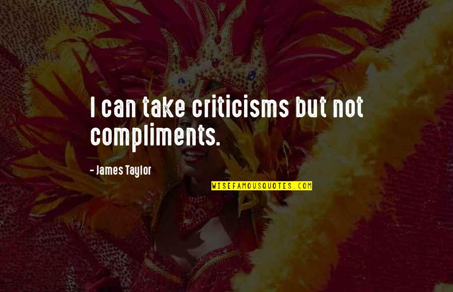 Iseek Quotes By James Taylor: I can take criticisms but not compliments. Iseek Quotes By James Taylor: I can take criticisms but not compliments.