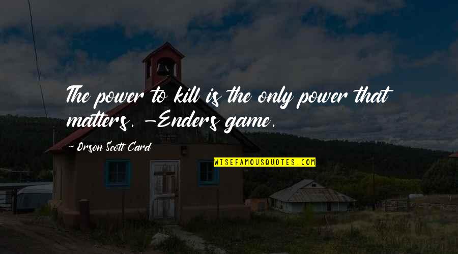 Iseemebooks Quotes By Orson Scott Card: The power to kill is the only power Iseemebooks Quotes By Orson Scott Card: The power to kill is the only power