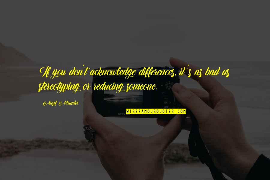 Isela Rivas Quotes By Aasif Mandvi: If you don't acknowledge differences, it's as bad Isela Rivas Quotes By Aasif Mandvi: If you don't acknowledge differences, it's as bad
