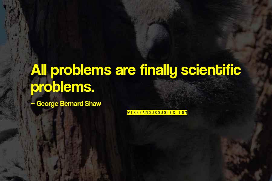 Iseline Bed Quotes By George Bernard Shaw: All problems are finally scientific problems. Iseline Bed Quotes By George Bernard Shaw: All problems are finally scientific problems.
