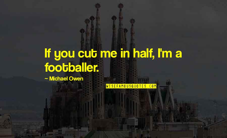 Isely School Quotes By Michael Owen: If you cut me in half, I'm a