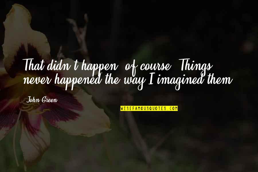 Isento De Imposto Quotes By John Green: That didn't happen, of course. Things never happened