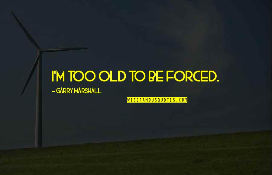 Iseries Ifs Quotes By Garry Marshall: I'm too old to be forced. Iseries Ifs Quotes By Garry Marshall: I'm too old to be forced.