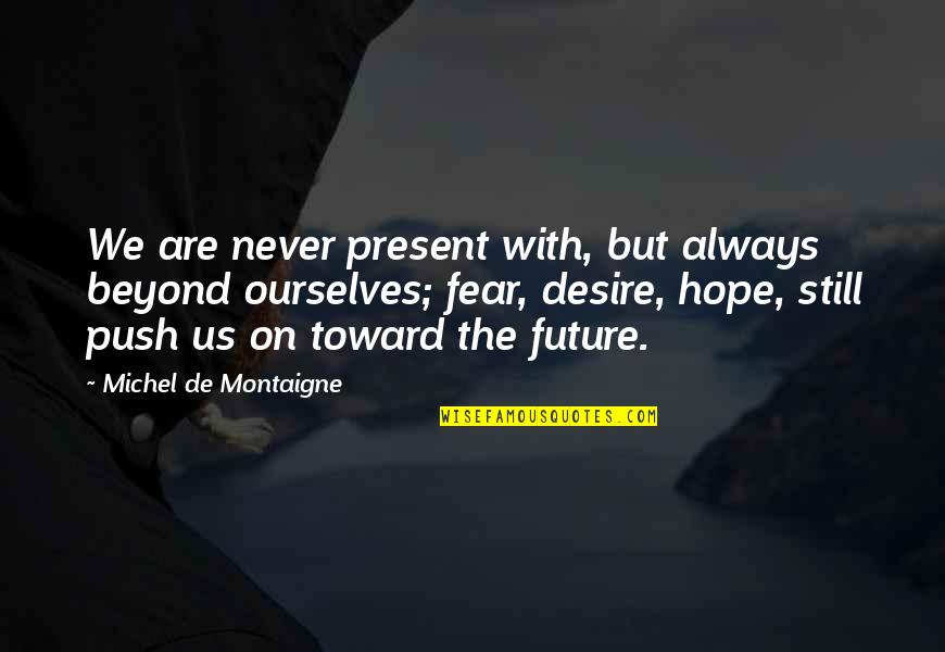 Isern I Phail Quotes By Michel De Montaigne: We are never present with, but always beyond Isern I Phail Quotes By Michel De Montaigne: We are never present with, but always beyond
