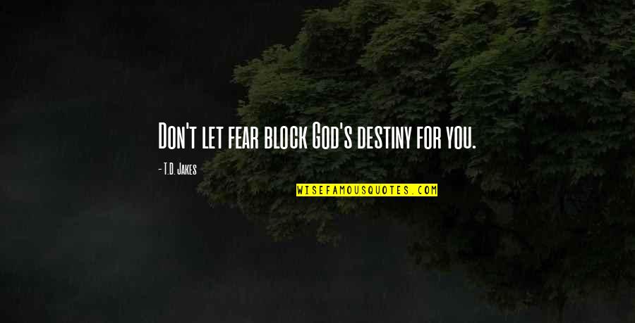 Isfahani Group Quotes By T.D. Jakes: Don't let fear block God's destiny for you. Isfahani Group Quotes By T.D. Jakes: Don't let fear block God's destiny for you.