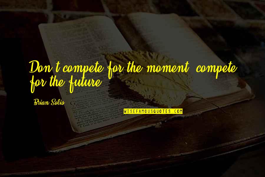 Isfantasy Quotes By Brian Solis: Don't compete for the moment, compete for the