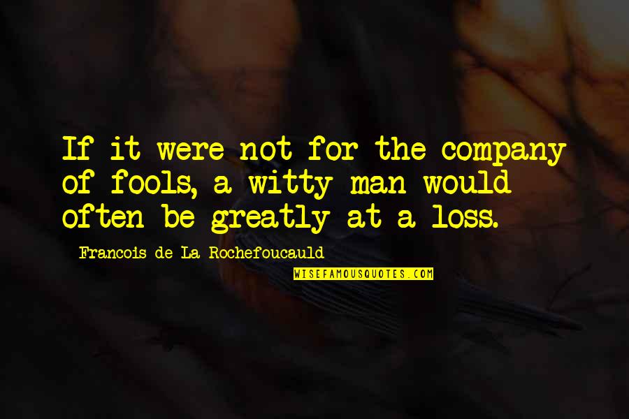 Isfied Quotes By Francois De La Rochefoucauld: If it were not for the company of