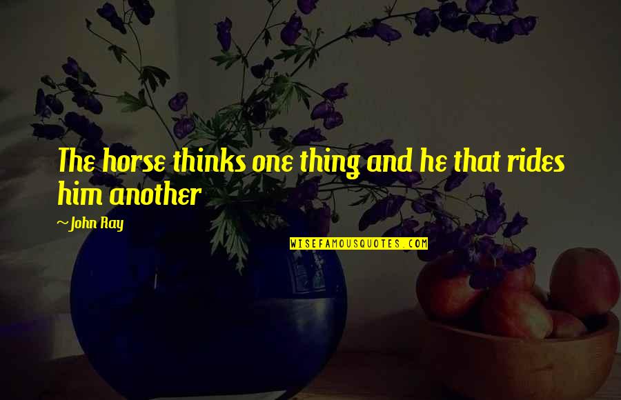 Isfied Quotes By John Ray: The horse thinks one thing and he that