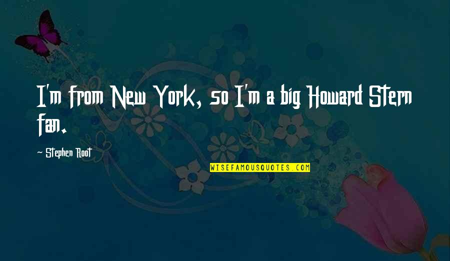 Isfied Quotes By Stephen Root: I'm from New York, so I'm a big