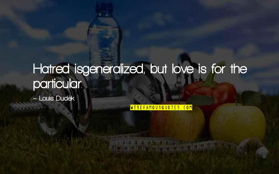 Isgeneralized Quotes By Louis Dudek: Hatred isgeneralized, but love is for the particular.