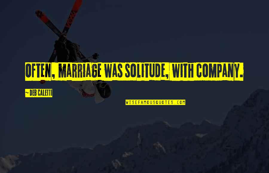 Isgoverned Quotes By Deb Caletti: Often, marriage was solitude, with company.