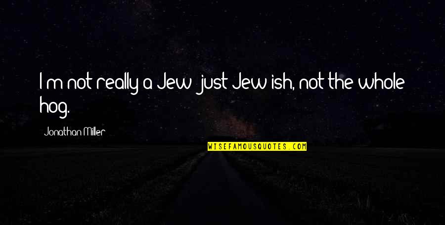 Ish Quotes By Jonathan Miller: I'm not really a Jew; just Jew-ish, not Ish Quotes By Jonathan Miller: I'm not really a Jew; just Jew-ish, not