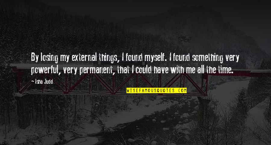 Isha Judd Quotes By Isha Judd: By losing my external things, I found myself. Isha Judd Quotes By Isha Judd: By losing my external things, I found myself.
