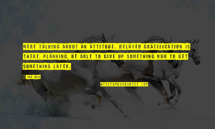 Isha Judd Quotes By Joe Hill: Were talking about an attitude. Delayed gratification is Isha Judd Quotes By Joe Hill: Were talking about an attitude. Delayed gratification is